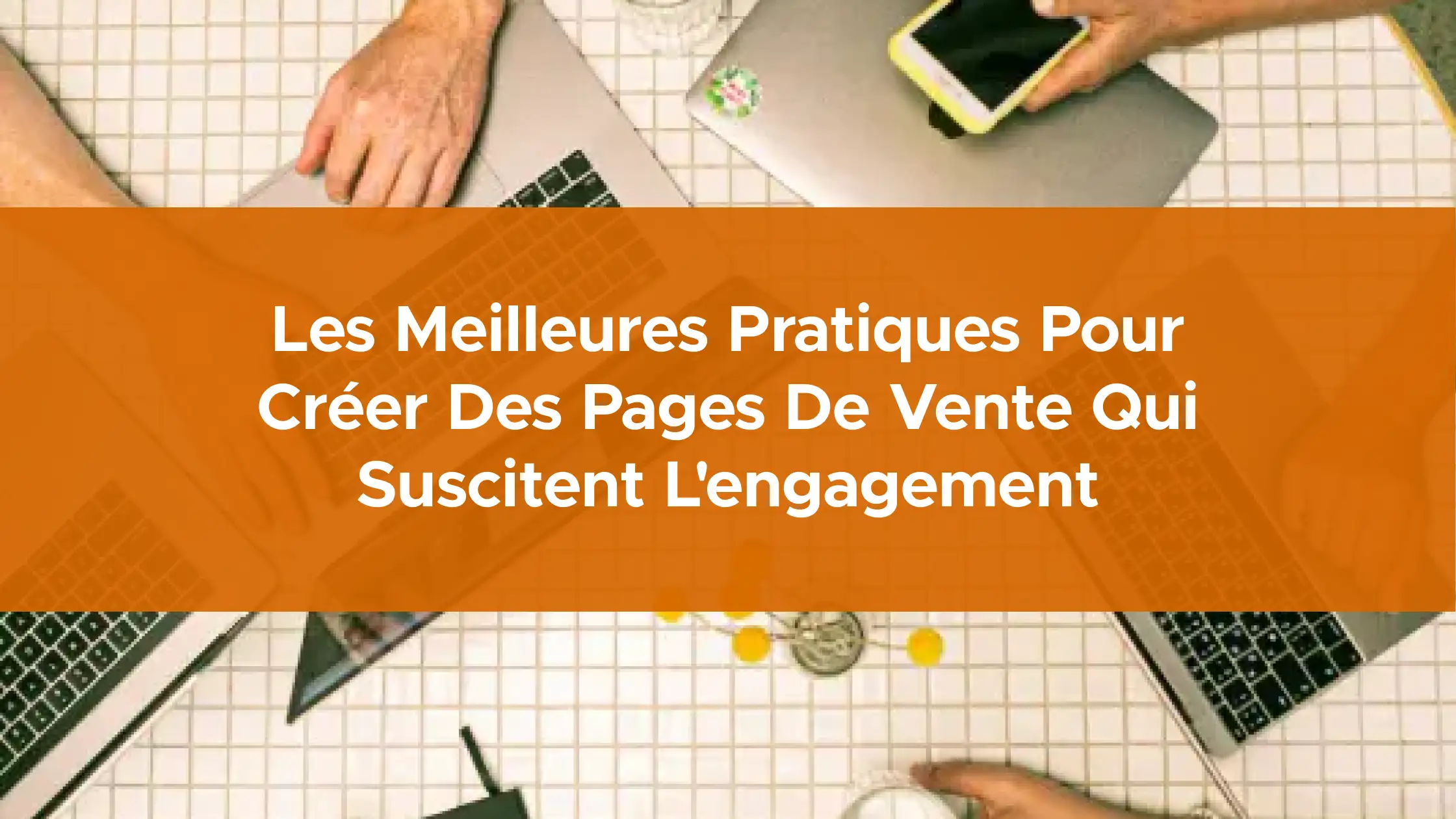 Les meilleures pratiques pour créer des pages de vente qui suscitent l